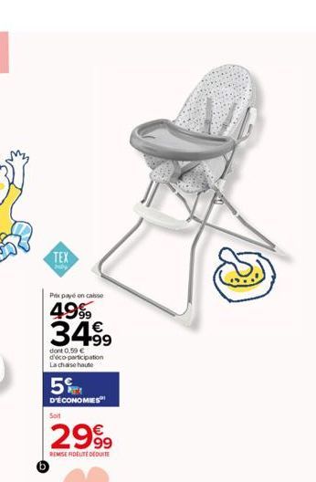 TEX  Mby  Px payé on casse  4999  34.99  dont 0,59 € d'éco-participation La chaise haute  5%  D'ÉCONOMIES  Soit  2999  REMISE FIDELITE DEDUITE  VI 