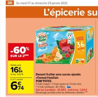 36 Du mardi 17 au dimanche 29 janvier 2023  -60%  SUR LE 2 ME  Vendu soul  16%  Lekg: 5,20 €  Le 2 produt  614  Poin Potos  5 Fruits  Dessert fruitier sans sucres ajoutés «Format Familial POM'POTES  5