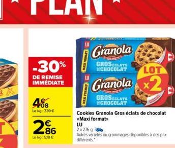 -30%  DE REMISE IMMÉDIATE  408  Le kg: 2,39 €  LU  Granola  GROSECLATS CHOCOLAT  Granola  GROSECLATS CHOCOLAT  Cookies Granola Gros éclats de chocolat «Maxi format>  LU  2x276 g  Autres variétés ou gr