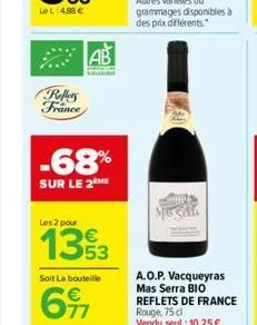 reflets france  -68%  sur le 2 me  ab  les 2 pour  1393  soit la bouteille  617  a.o.p. vacqueyras mas serra bio reflets de france rouge, 75 cl vendu seul : 10,25 €. 