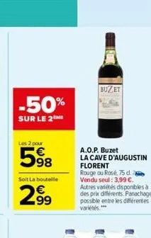 les 2 pour  598  soit la bouteille  2.99  buzet  a.o.p. buzet  la cave d'augustin  florent  rouge ou rosé, 75 d. vendu seul : 3,99 €. autres variétés disponibles à des prix différents. panachage possi