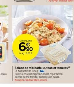 La barquette  6%  Le kg: 8,63 €  Salade de mini farfalle, thon et tomates La barquette de 800 g.  Existe aussi en mini penne poulet et parmesan ou mini penne tomate, mozzarella et basilic Aurayon Trai