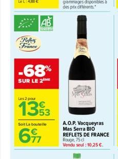 Reflets France  -68%  SUR LE 2 ME  AB  Les 2 pour  1393  Soit La bouteille  617  A.O.P. Vacqueyras Mas Serra BIO REFLETS DE FRANCE Rouge, 75 cl Vendu seul : 10,25 €. 