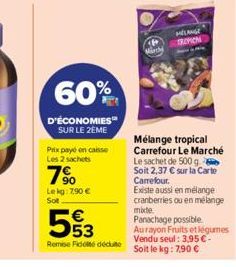 60%  D'ÉCONOMIES SUR LE 2ÈME  Prix payé en caisse Les 2 sachets  7⁹  Le kg: 7,90 €  Sol  53  Remise Fidoté décute  March  MÉLANGE TROPION  Mélange tropical Carrefour Le Marché  Le sachet de 500 g Soit