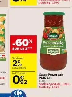 -60%  sur le 2 me  vendu seul  2⁹9  le kg: 3,52 €  le 2 produt  92  panzani provençale  de  100% naturelle  sauce provençale panzani  650g  soit les 2 produits: 3,21 € soit le kg: 2,47€ 