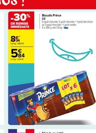 894  Lekg: 463 €  584  Le kg: 3,24 €  CREME  Biscuits Prince LU  6 goût chocolat, 5 gout chocolat+1 gout lait choco ou 5 goût chocolat 1 goût vanile,  6 x 300 g soit 1,8 kg  D  PRINCE  CHOCOLAT Choc  