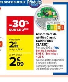 -30%  SUR LE 2 ME  Vendu soul  299  Le kg: 4,98 €  Le 2 produt  209  NUTRI-SCORE  Assortiment de gélifiés Classic CARREFOUR CLASSIC Fun box, 600 g Soit les 2 produits: 5,08 €-Soit le kg: 4,23 €  Autre