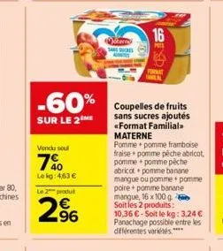 vendu sou  7%  le kg: 463 €  le 2 produt  96  -60%  sur le 2 me  moterne sarres antes  16  mi  format familial  de fruits sans sucres ajoutés «format familial>> materne  pomme pomme framboise fraise +