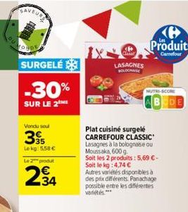 SURGELÉ  -30%  SUR LE 2 ME  Vondu soul  395  Lekg: 5.58 €  Le 2 produt  234  LASAGNES BOLOGNAISE  Plat cuisiné surgelé CARREFOUR CLASSIC Lasagnes à la bolognaise ou Moussaka, 600 g. Soit les 2 produit