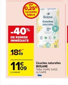 -40%  DE REMISE IMMÉDIATE  1899  119  Le paquet  SOIT  0,25€  La couche Taille 4  Biolone.  Couches naturelles  0%  Couches naturelles BIOLANE Tailles: 4 (44), 30x52) ou 5(x40) 