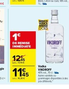 1€  DE REMISE IMMÉDIATE  125  LeL: 1779 €  1145  €  LeL: 16,36 €  Bière, Citron ou Club, 18% vol.. 164  AWARDS  GOLD  VIKOROFF  VODKA  Vodka VIKOROFF 40% vol., 70 cl  Autres variétés ou grammages disp