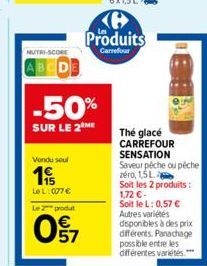 NUTRI-SCORE  BCDE  -50%  SUR LE 2 ME  Vondu seul  19  LeL: 007 €  Le 2 produt  097  e Produits  Carrefour  Thé glacé CARREFOUR  SENSATION  Saveur pêche ou péche zéro, 1,5L  Soit les 2 produits : 1,72 