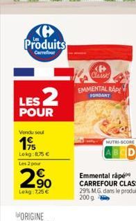 ℗ Produits  Carrefour  LES 2  POUR  Vendu seul  19  Lokg: 8.75 € Les 2 pour  2%  Lokg: 7,25 €  (B Classi  EMMENTAL RAPE  FONDANT  NUTRI-SCORE 