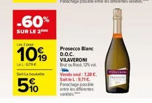 -60%  sur le 2 me  les 2 pour  1099  lel:6,79 €  soit la bouteille  5%  prosecco blanc d.o.c. vilaveroni brutou rose, 12% vol.  vendu seul: 7,28 €. soit le l: 9,71 €. panachage possible entre les diff