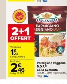 2+1  offert  vendu seul  12/3  lekg: 20,50 €  les 3 pour  246  lekg: 11,67 €  casa azzurra parmigiano reggiano dop 