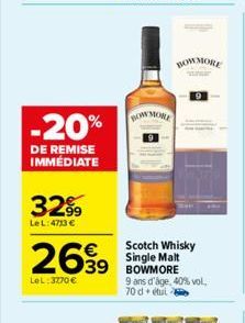 -20%  DE REMISE IMMÉDIATE  3299  Le L: 4713 €  2699  39  LeL: 3770 €  BOW MOILE  BOWMORE  Scotch Whisky Single Malt BOWMORE 9 ans d'âge, 40% vol. 70 detul 