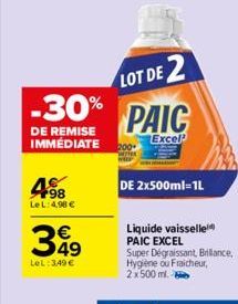 -30%  DE REMISE IMMÉDIATE 200  198 LeL: 4,98 €  399  LeL: 3,49 €  LOT DE 2  PAIC  Excel  DE 2x500ml=1L  Liquide vaisselle PAIC EXCEL Super Dégraissant, Brillance, Hygiène ou Fraicheur, 2 x 500 ml.  