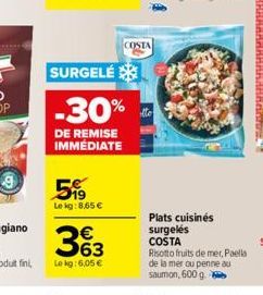 599  Lekg:8,65 €  SURGELÉ  -30%  DE REMISE IMMÉDIATE  COSTA  Plats cuisinés surgelés COSTA  Risotto fruits de mer, Paella de la mer ou penne au saumon, 600 g. 