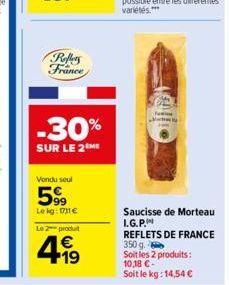 Reflers France  -30%  SUR LE 2 ME  Vondu soul  599  Le kg: 1711 € Le 2 produit  4.19  €  Saucisse de Morteau I.G.P. REFLETS DE FRANCE 350 g. Soit les 2 produits:  10,18 €- Soit le kg: 14,54 € 