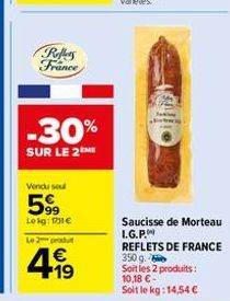 Reffers France  -30%  SUR LE 2ME  Vendu soul  5999  Lekg: 11€  Le 2 produt  €  4.19  Saucisse de Morteau I.G.P. REFLETS 350 g Soit les 2 produits: 10,18 €- DE FRANCE  Soit le kg: 14,54 € 