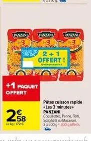 panzani  minules  +1 paquet offert  258  lekg: 172 €  mantar coqualettes min 5000 2+1 offert!  panzani panzani  consigutes  pâtes cuisson rapide «les 3 minutes. panzani coquilettes, penne, torti, spag