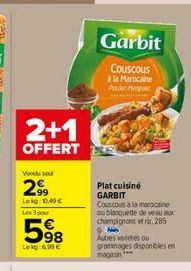 2+1  OFFERT  Vondu sou  2.99  Lekg: 100,49 € Les 3 pour  598  Lokg: 6.90€  Garbit  Couscous  à la Marocaine Poulet Meer  Plat cuisiné GARBIT Couscous à la marocaine ou blanquette de veau aux champigno