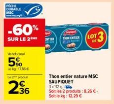 PECHE DURABLE  MSC  -60%  SUR LE 2 HE  Vendu soul  5⁹⁰  Lekg: 1256 €  Le 2 produ  236  INTER WATCH  Sappel THON ENTIER Ema  Thon entier nature MSC SAUPIQUET 3x112 g  Soit les 2 produits: 8,26 €- Soit 