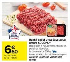 VIANDE SOVINE FRANCA  6%  La barquetto Lekg:10.15 €  Haché boeuf Ultra Savoureux nature SOCOPA™  Préparation à 75% de viande bovine et protéines végétales  La barquette de 650 g  Autres variétés dispo