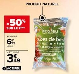 -50%  SUR LE 2 ME  Vendu seul  699  Le sac  PRODUIT NATUREL  Le 2 produt  399  ACTIFEU  actifeu  cubes de bois allume-feu 0% d'origine vegetale  MARHORMAT  