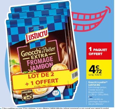 SECCION  Lustucru  Irresistible  5min  Gnocchi Poêler EXTRA-FROMAGE JAMBON  LOT DE 2 +1 OFFERT  2X 28-2-8  121  1 PAQUET OFFERT  € +72  Le kg: 5,62 €  Gnocchi à poéler LUSTUCRU  Extra fromage jambon, 