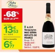 Refers France  -68%  SUR LE 2 ME  Les 2 pour  €  LeL: 9,00 €  Soit La bouteille  6⁹7  8 A.O.P. Vacqueyras MAS SERRA REFLETS DE FRANCE Rouge, 75 d. Vendu seul: 10,25 €. Soit le L: 13,67 €.  9024  B3ht 