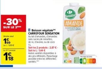 -30%  SUR LE 2 ME  Vendu seul  19  Le L: 169 €  Le produ  1⁹8  Boisson végétale CARREFOUR SENSATION  Au lait d'amandes, d'amandes sans sucres de noisettes,  de riz, d'avoine, ou de coco 1L  Soit les 2