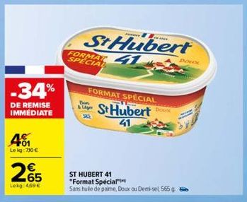 -34%  DE REMISE IMMÉDIATE  +01 Le kg: 750 €  265  Lekg: 469 €  FORMAT SPECIAL  St Hubert  41  Bon  FORMAT SPECIAL  St Hubert  41  ST HUBERT 41 "Format Special"  Sans huile de palme, Doux ou Demi-sel 5