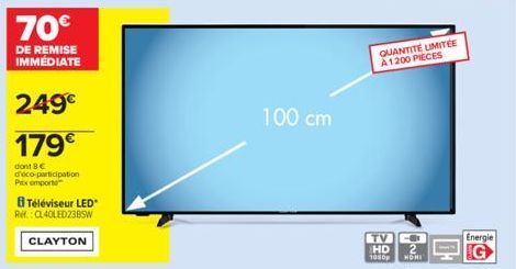 70€  DE REMISE IMMEDIATE  249€  179€  dont 8 € d'éco-participation Pitx emporte  8 Téléviseur LED Ref. CL40LED23BSW  CLAYTON  100 cm  QUANTITE LIMITÉE A1200 PIECES  TV HD 1080p HONI  Energie 