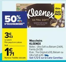 50%  D'ÉCONOMIES"  393  Le pack Prix payé en casse  Sot  Kleenex  ULTRA SOFT  Mouchoirs KLEENEX  191  Etuis: The Original (30), Balsam ou Ultra Soft (24)  Remise Fit déduite Soit 1,72 € sur la Carte C