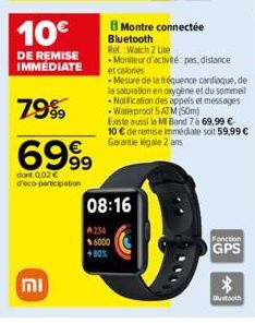 10€  DE REMISE IMMEDIATE  79%  6999  dont 0,02 € d'éco-participation  08:16  6000 +80%  Montre connectée Bluetooth  Ref. Watch 2 Lite  • Moniteur d'activité: pas, distance et calories  - Mesure de la 