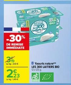 -30%  DE REMISE IMMÉDIATE  319  Le kg: 233 €  223  Lekg: 1,49 €  300 laitiers blo  YAOURT  BIO  B Yaourts nature  LES 300 LAITIERS BIO  12 x 125g  AB 