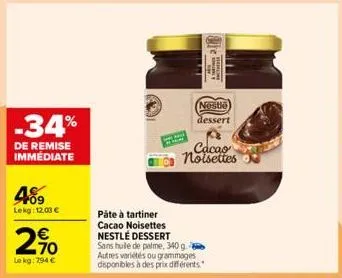 -34%  de remise immédiate  409  lekg: 12,00 €  €  2,90  le kg: 794 €  nestle dessert  cacao noisettes  pâte à tartiner cacao noisettes nestlé dessert  sans hule de palme, 340 ge autres variétés ou gra