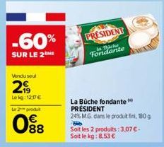 -60%  SUR LE 2 ME  Vendu soul  299  Lokg: 12.17€  Le 2 produit  0⁹8  PRESIDENT  ساعات ما  Fondante  La Büche fondante PRÉSIDENT  24% M.G. dans le produit fini, 180g  Soit les 2 produits: 3,07 € - Soit