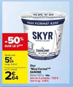 -50%  sur le 2  vendu soul  5,99  lekg: 6,41 €  le 2 produ  264  maxi format 825g  skyr  inspirelande  skyr  "maxi format" danone nature, 825g.  soit les 2 produits: 7,93 €-soit le kg: 4,81 €  danone 