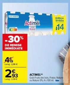 499  Lekg: 2,99 €  -30%  DE REMISE IMMEDIATE  293  €  Lekg: 2,09 €  Actimel  édition limitée  14  ACTIMEL  Goût Fruits des bois, Fraise, Nature ou Nature 0%, 4 x 100 ml. 