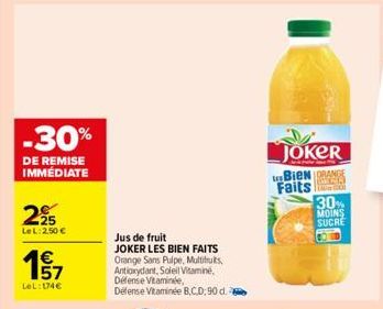 -30%  DE REMISE IMMÉDIATE  225  LeL: 2,50€  win  €  LeL: 174€  Jus de fruit  JOKER LES BIEN FAITS  Orange Sans Pulpe, Multius Antioxydant, Soleil Vitamine, Defense Vitamine, Defense Vitaminée B,C,D; 9