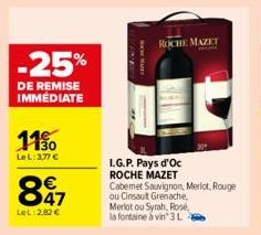 -25%  DE REMISE IMMÉDIATE  11%  LeL:3,77 €  847  €  LeL: 2.82 €  BOOK NAZY  ROCHE MAZET  I.G.P. Pays d'Oc  ROCHE MAZET  Cabemet Sauvignon, Merlot, Rouge  ou Cinsaut Grenache, Merlot ou Syrah, Rose la 