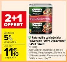 2+1  OFFERT  Vondu seul  5%  Lekg: 7,30 €  Les 3 pour  11  Le kg: 4,37 €  Cassegrain  Offre Découverte  Cassegrain  Ratatouille cuisinée à la Provençale "Offre Découverte" CASSEGRAIN  2x 380g  Autres 