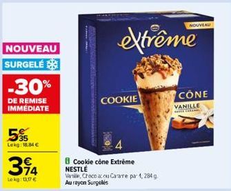 NOUVEAU  SURGELÉ  -30%  DE REMISE IMMEDIATE  5%  Lekg: 18,84 €  394  Le kg: 13,17 €  Cookie cône Extrême NESTLÉ  Vanille, Crocoacou Carate pa 1, 284 g Au rayon Surgelés  COOKIE  extrême  NOUVEAU  CÔNE