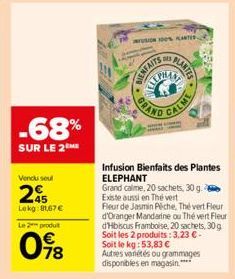 -68%  SUR LE 2ME  Vendu soul  295  Lekg: 1,67€  Le 2 produt  78  MUSION 100% ANTES  ENFAITS  PLANTES  GRAND  .  CALME  Infusion Bienfaits des Plantes ELEPHANT  Grand calme, 20 sachets, 30 g. Existe au