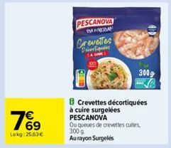 76⁹  €  Lokg: 25,63€  PESCANOVA  TANGAN  Crevettes  Décortiquées  Crevettes décortiquées  à cuire surgelées PESCANOVA  Ou queues de crevettes cuites,  300 g  Au rayon Surgelés  3009 