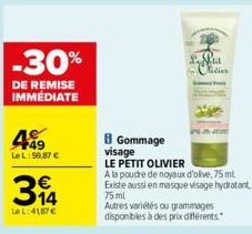 -30%  DE REMISE IMMÉDIATE  +49 LeL:59,87 €  €  394  Le L: 4187€  L  schlie Nivier  8 Gommage visage  LE PETIT OLIVIER  A la poudre de noyaux d'olive, 75 ml Existe aussi en masque visage hydratant, 75 