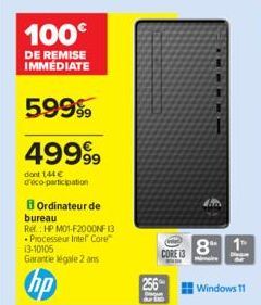 100€  DE REMISE IMMEDIATE  59999  49999  dont 144 € d'éco-participation  Ordinateur de  bureau  Ref.: HP M01-F2000NF 13 Processeur Intel Core™  13-10105 Garantie légale 2 ans  256  CORE 13  8 1  Windo