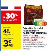 -30%  sur le 2m  vondu seu  499  lekg: 9.98 € le 2 produt  349  maxi pack  atter  grignottes de poulet "maxi format carrefour sensation nature, 500 g  soit les 2 produits: 8,48 €- nutri-scose  soit le